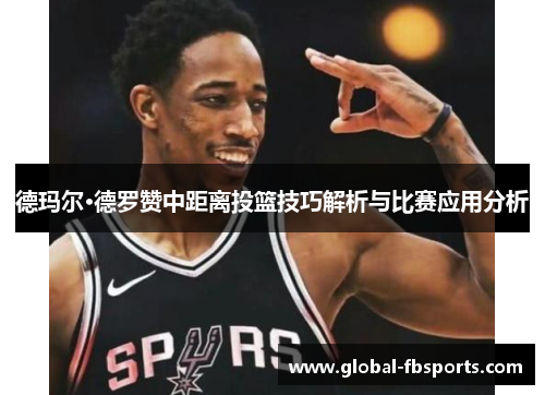 德玛尔·德罗赞中距离投篮技巧解析与比赛应用分析