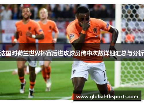 法国对荷兰世界杯赛后进攻球员传中次数详细汇总与分析