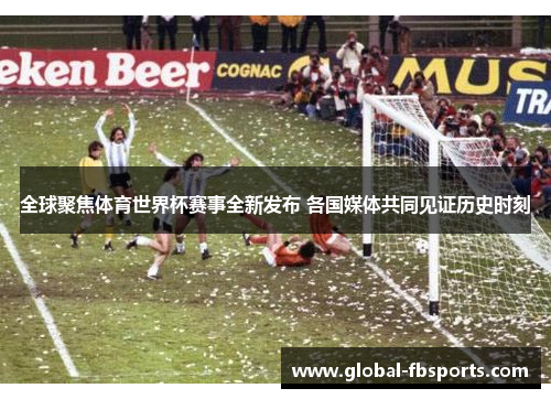 全球聚焦体育世界杯赛事全新发布 各国媒体共同见证历史时刻