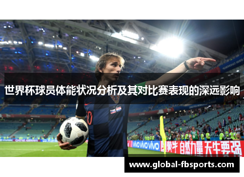 世界杯球员体能状况分析及其对比赛表现的深远影响