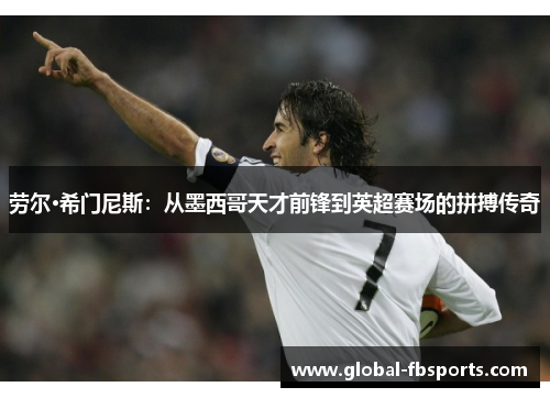 劳尔·希门尼斯：从墨西哥天才前锋到英超赛场的拼搏传奇