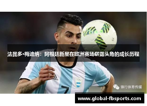 法昆多·梅迪纳：阿根廷新星在欧洲赛场崭露头角的成长历程