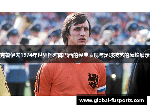 克鲁伊夫1974年世界杯对阵巴西的经典表现与足球技艺的巅峰展示