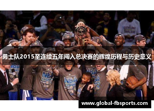 勇士队2015至连续五年闯入总决赛的辉煌历程与历史意义
