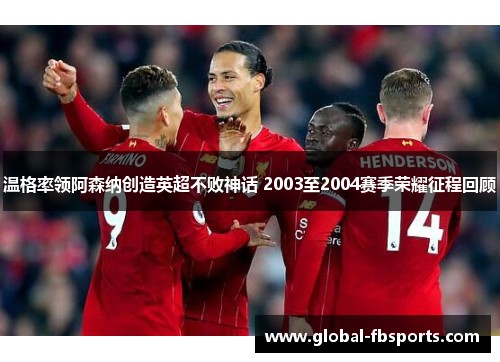 温格率领阿森纳创造英超不败神话 2003至2004赛季荣耀征程回顾