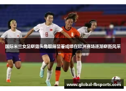 国际米兰女足崭露头角取得显著成绩在欧洲赛场逐渐崭新风采