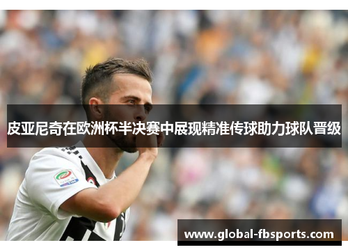 皮亚尼奇在欧洲杯半决赛中展现精准传球助力球队晋级