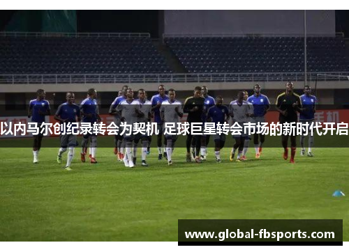 以内马尔创纪录转会为契机 足球巨星转会市场的新时代开启