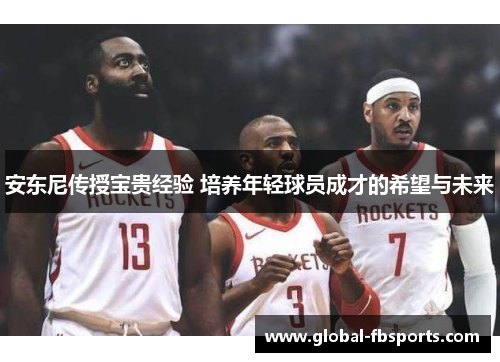 安东尼传授宝贵经验 培养年轻球员成才的希望与未来