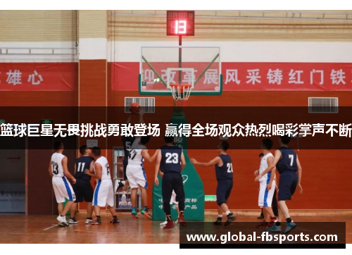 篮球巨星无畏挑战勇敢登场 赢得全场观众热烈喝彩掌声不断