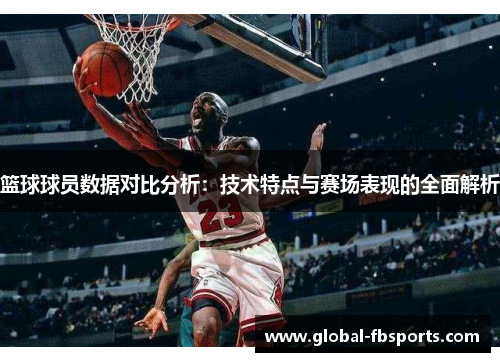 篮球球员数据对比分析：技术特点与赛场表现的全面解析
