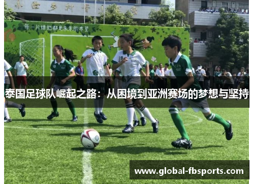 泰国足球队崛起之路：从困境到亚洲赛场的梦想与坚持