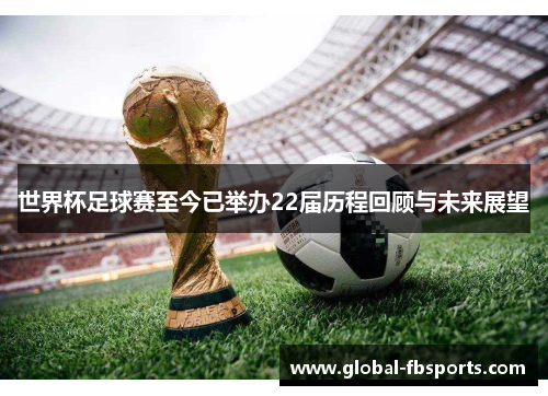 世界杯足球赛至今已举办22届历程回顾与未来展望