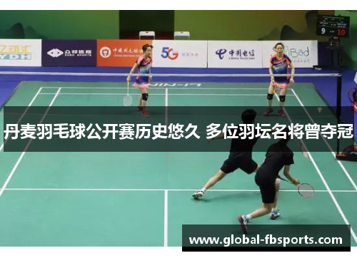 丹麦羽毛球公开赛历史悠久 多位羽坛名将曾夺冠