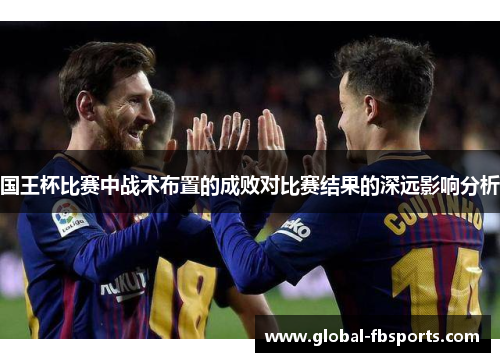 国王杯比赛中战术布置的成败对比赛结果的深远影响分析