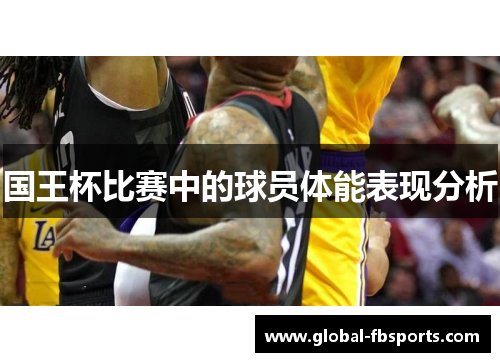 国王杯比赛中的球员体能表现分析