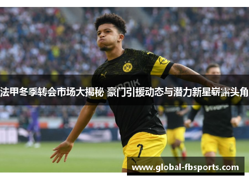 法甲冬季转会市场大揭秘 豪门引援动态与潜力新星崭露头角