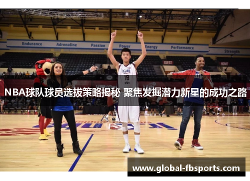 NBA球队球员选拔策略揭秘 聚焦发掘潜力新星的成功之路