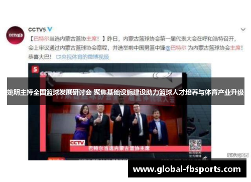 姚明主持全国篮球发展研讨会 聚焦基础设施建设助力篮球人才培养与体育产业升级