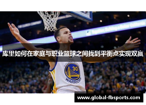 库里如何在家庭与职业篮球之间找到平衡点实现双赢