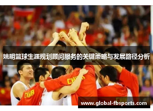 姚明篮球生涯规划顾问服务的关键策略与发展路径分析