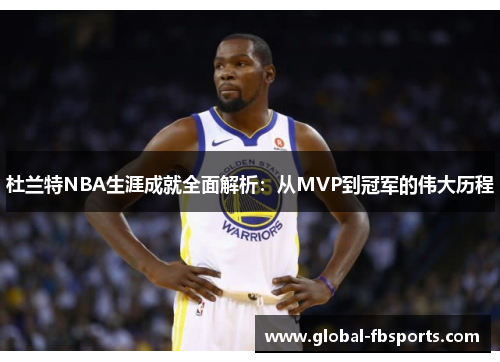 杜兰特NBA生涯成就全面解析：从MVP到冠军的伟大历程