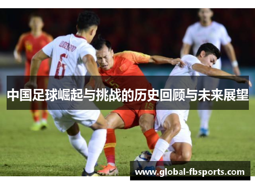中国足球崛起与挑战的历史回顾与未来展望