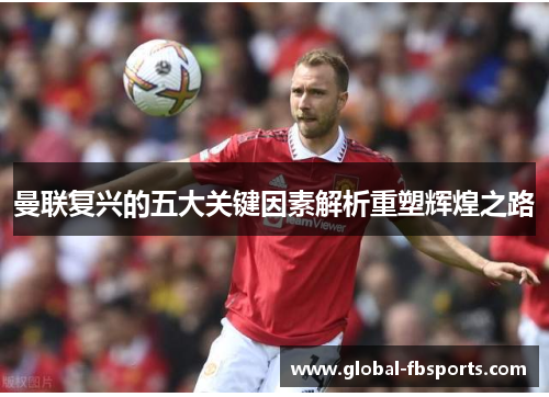 曼联复兴的五大关键因素解析重塑辉煌之路