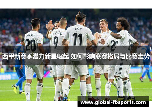 西甲新赛季潜力新星崛起 如何影响联赛格局与比赛走势