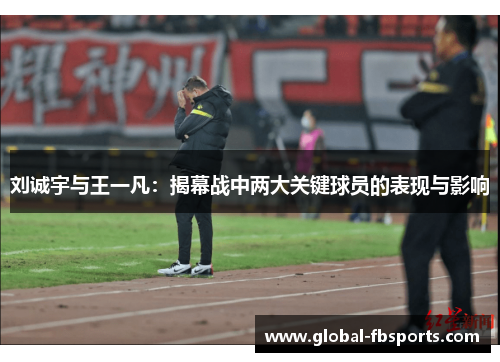 刘诚宇与王一凡：揭幕战中两大关键球员的表现与影响
