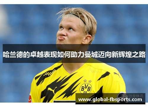 哈兰德的卓越表现如何助力曼城迈向新辉煌之路