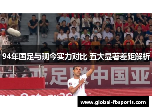94年国足与现今实力对比 五大显著差距解析