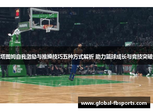 塔图姆自我激励与推搡技巧五种方式解析 助力篮球成长与竞技突破