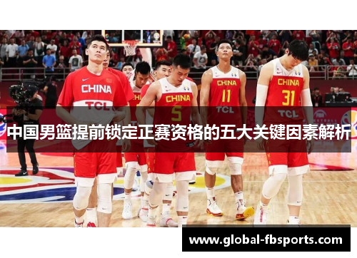 中国男篮提前锁定正赛资格的五大关键因素解析