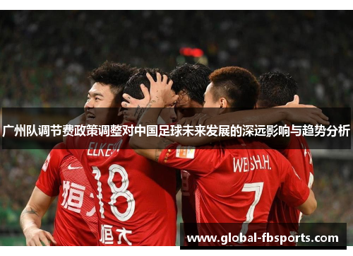 广州队调节费政策调整对中国足球未来发展的深远影响与趋势分析