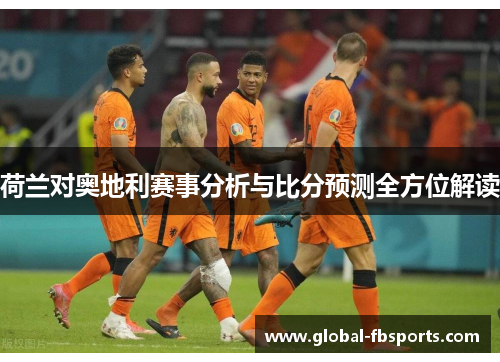 荷兰对奥地利赛事分析与比分预测全方位解读