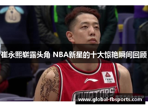 崔永熙崭露头角 NBA新星的十大惊艳瞬间回顾