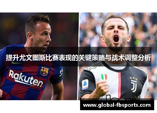 提升尤文图斯比赛表现的关键策略与战术调整分析