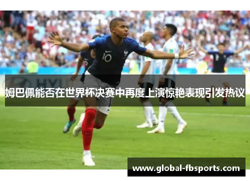 姆巴佩能否在世界杯决赛中再度上演惊艳表现引发热议