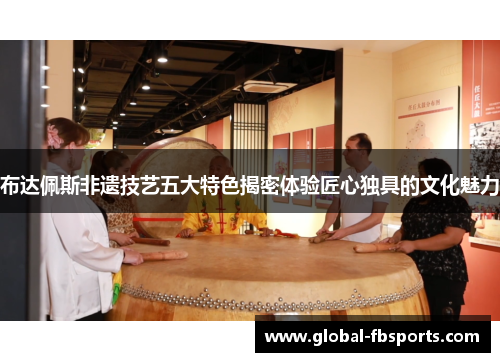 布达佩斯非遗技艺五大特色揭密体验匠心独具的文化魅力