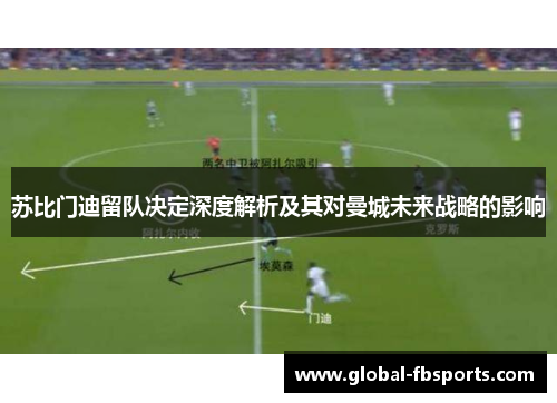 苏比门迪留队决定深度解析及其对曼城未来战略的影响
