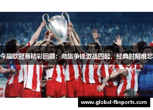 今晨欧冠赛精彩回顾：劲旅争锋激战四起，经典时刻难忘