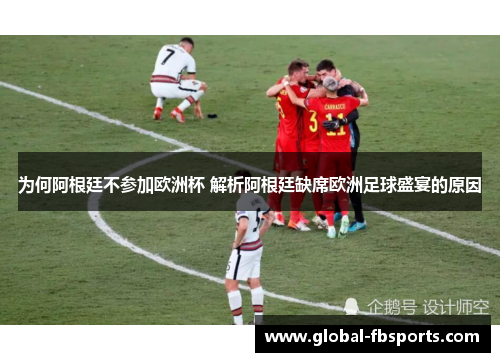 为何阿根廷不参加欧洲杯 解析阿根廷缺席欧洲足球盛宴的原因