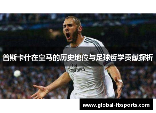 普斯卡什在皇马的历史地位与足球哲学贡献探析
