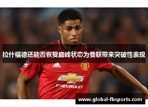 拉什福德还能否恢复巅峰状态为曼联带来突破性表现
